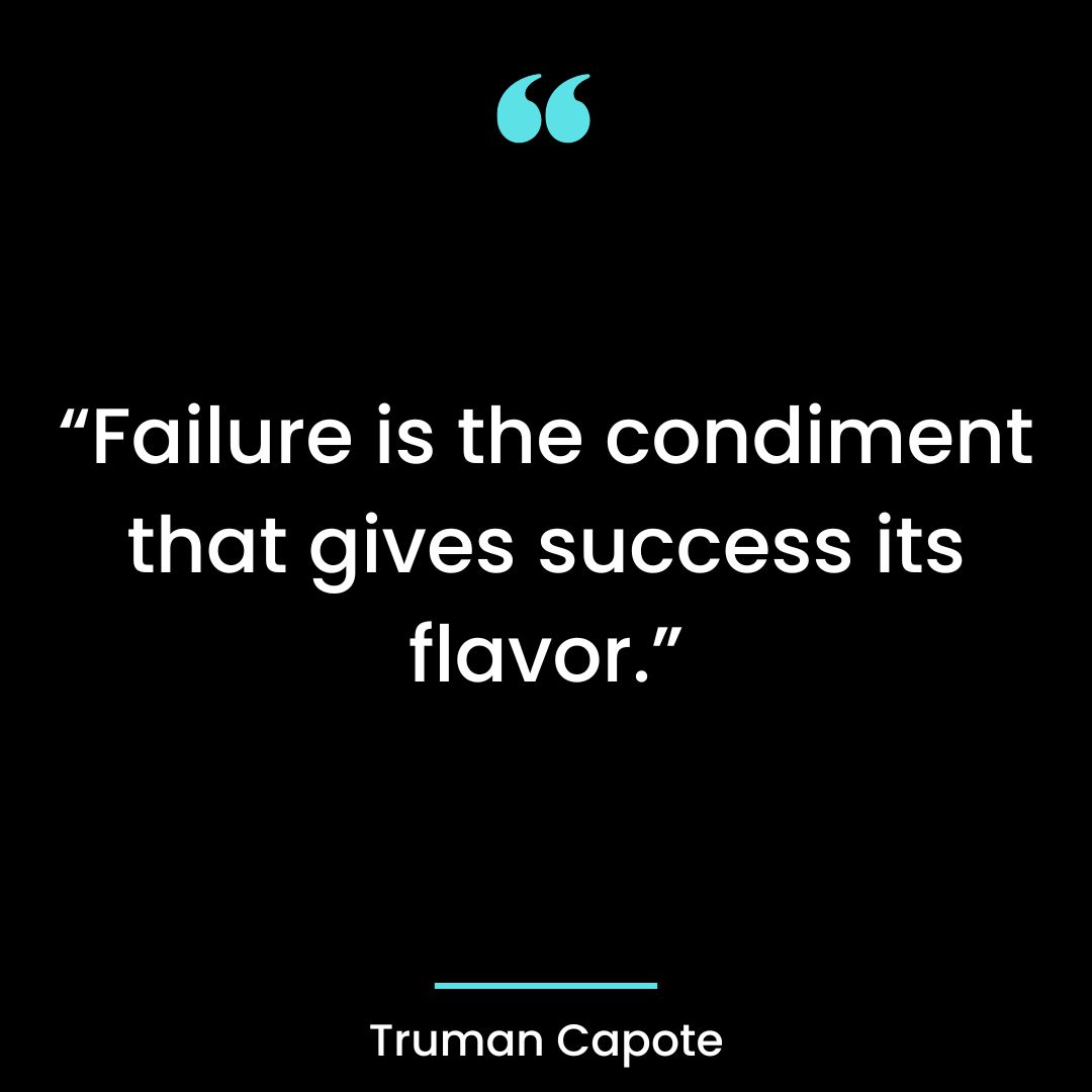 “Failure is the condiment that gives success its flavor.”