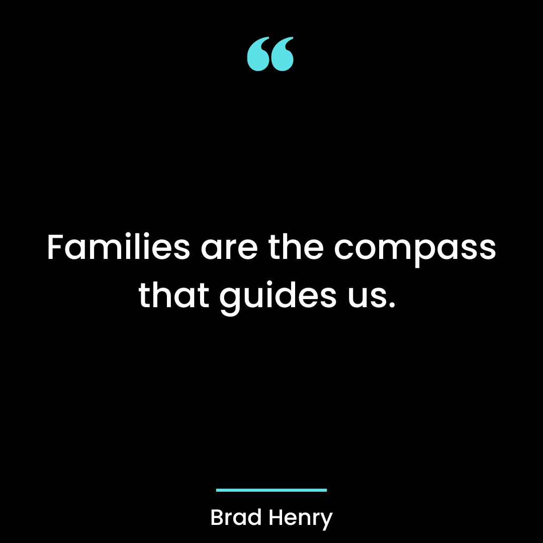Families are the compass that guides us.