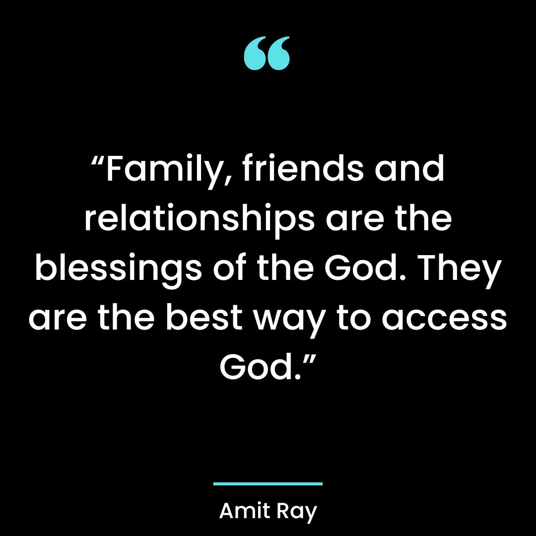 “Family, friends and relationships are the blessings of the God.