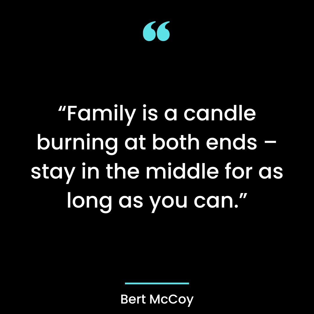 “Family is a candle burning at both ends – stay in the middle for as long as you can.”