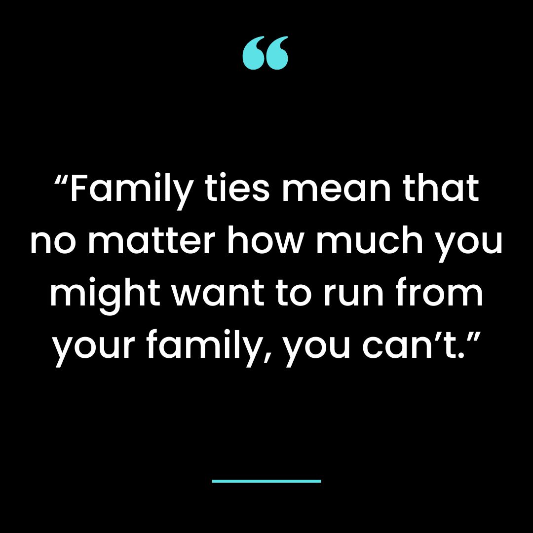 “Family ties mean that no matter how much you might want to run from your family, you can’t.”