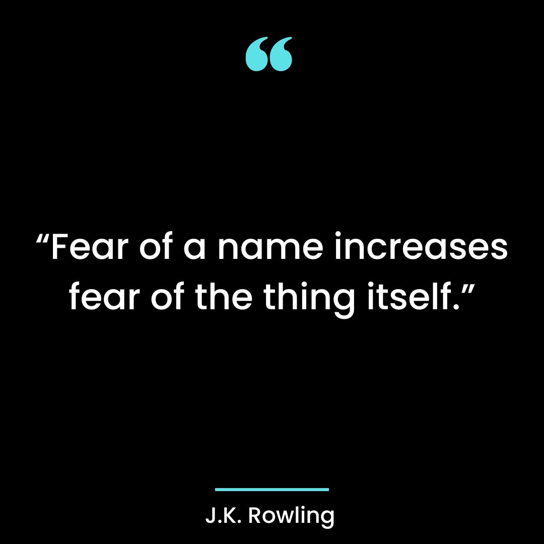 “Fear of a name increases fear of the thing itself.”