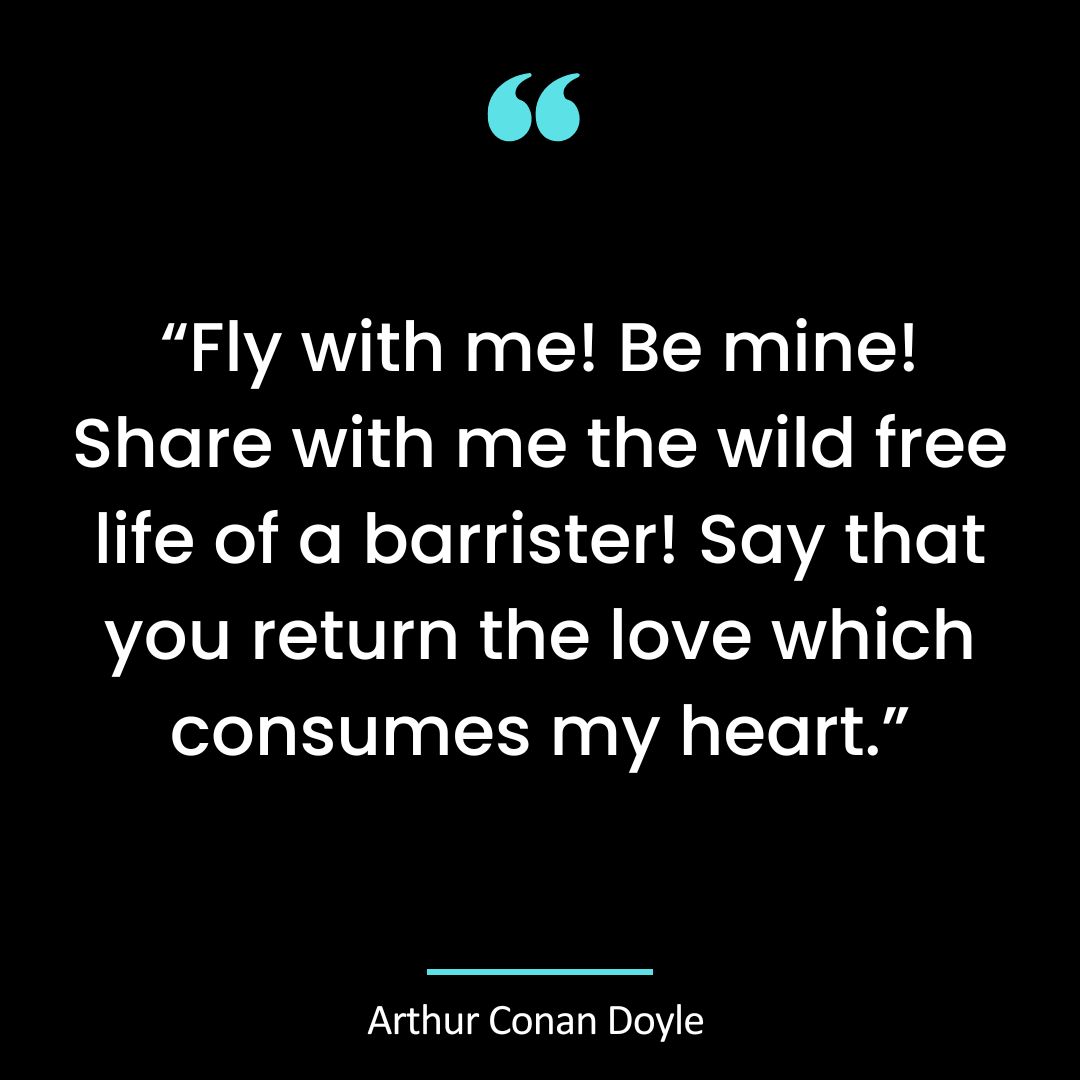 “Fly with me! Be mine! Share with me the wild free life of a barrister! Say that you return the