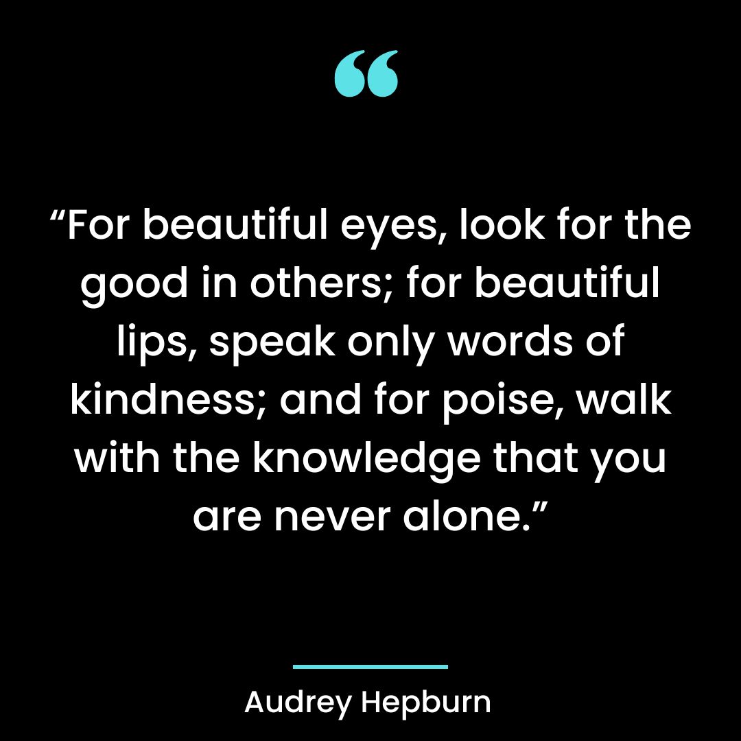 “For beautiful eyes, look for the good in others; for beautiful lips, speak only words