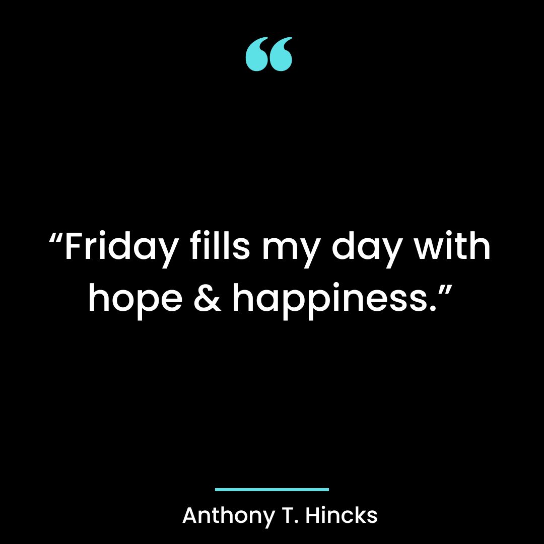 “Friday fills my day with hope & happiness.”
