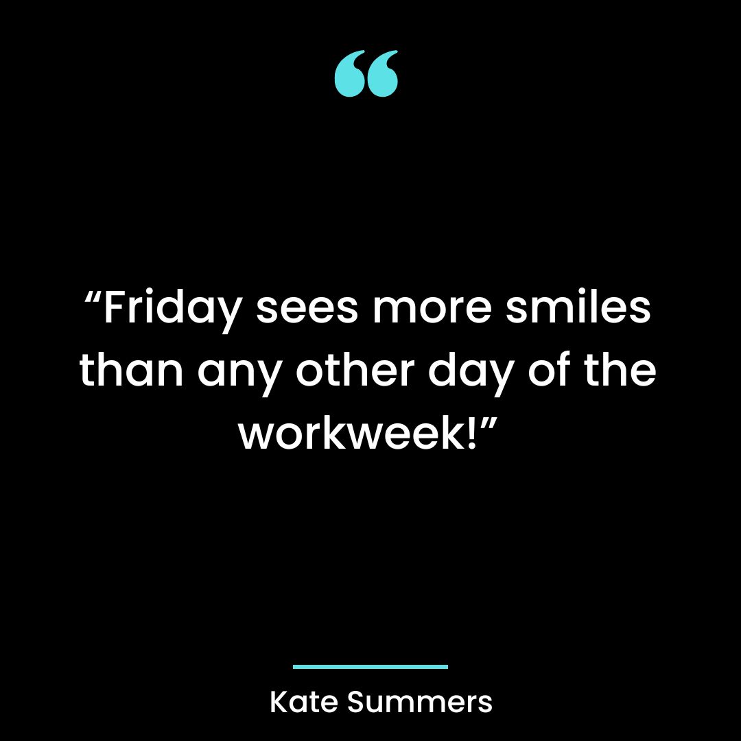 “Friday sees more smiles than any other day of the workweek!”