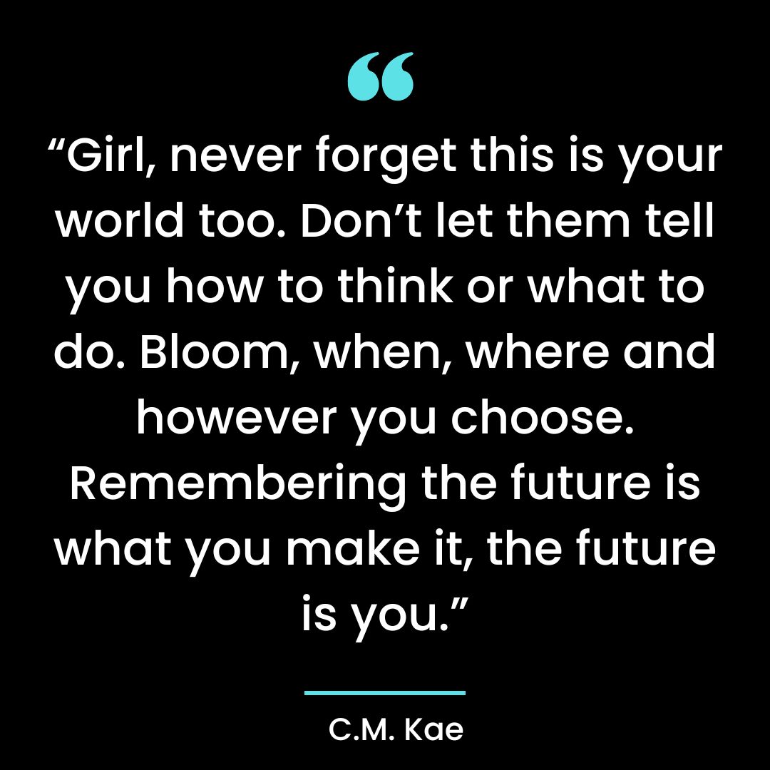 “Girl, never forget this is your world too. Don’t let them tell you how to think or what