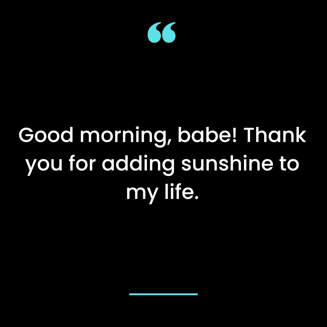 Good morning, babe! Thank you for adding sunshine to my life.