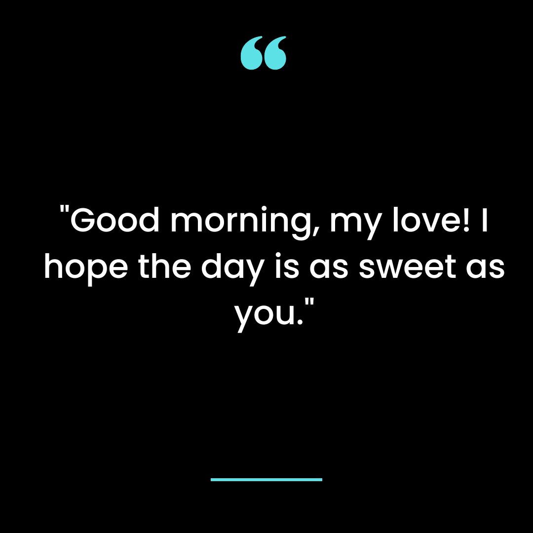 Good morning, my love! I hope the day is as sweet as you.