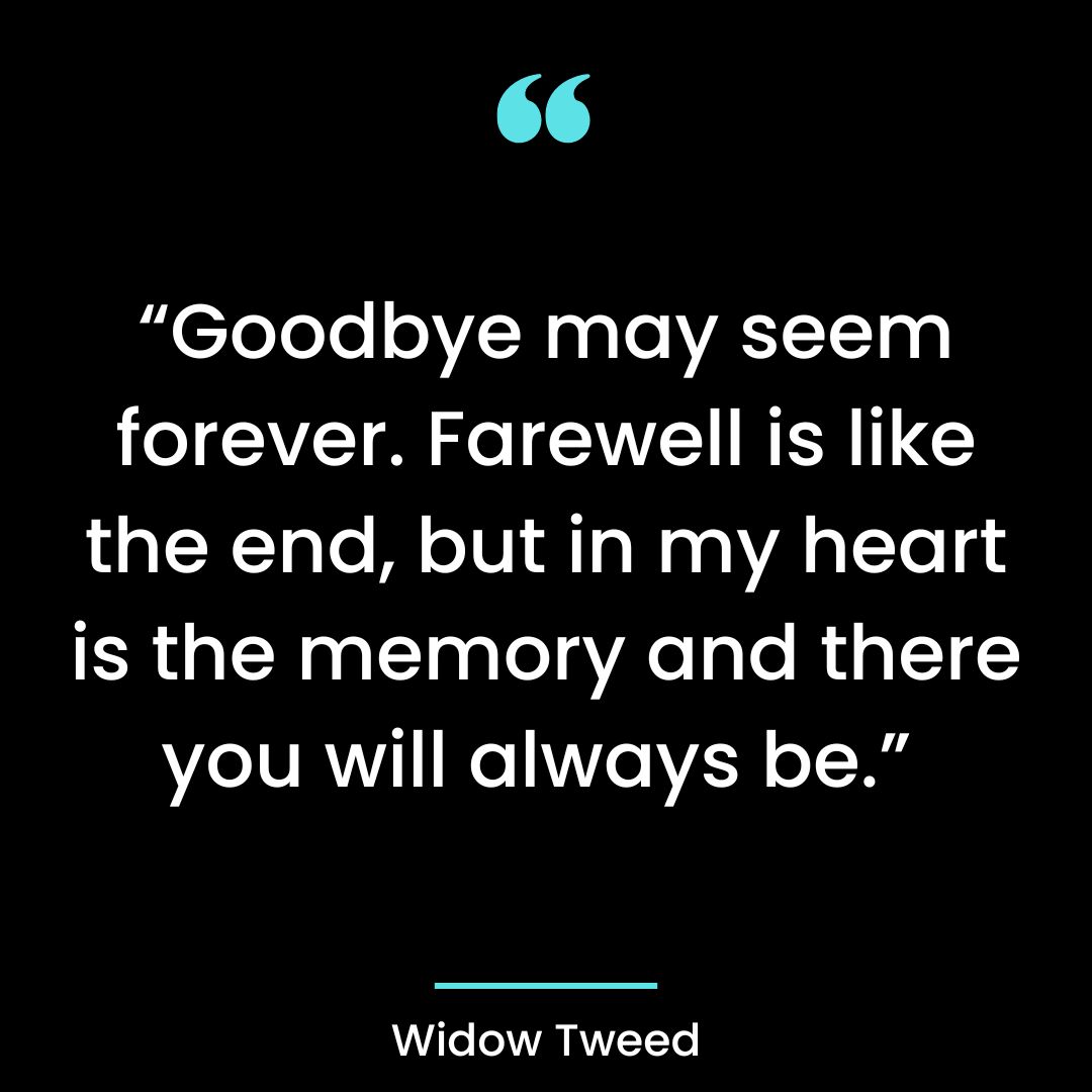 “Goodbye may seem forever. Farewell is like the end, but in my heart is the memory and