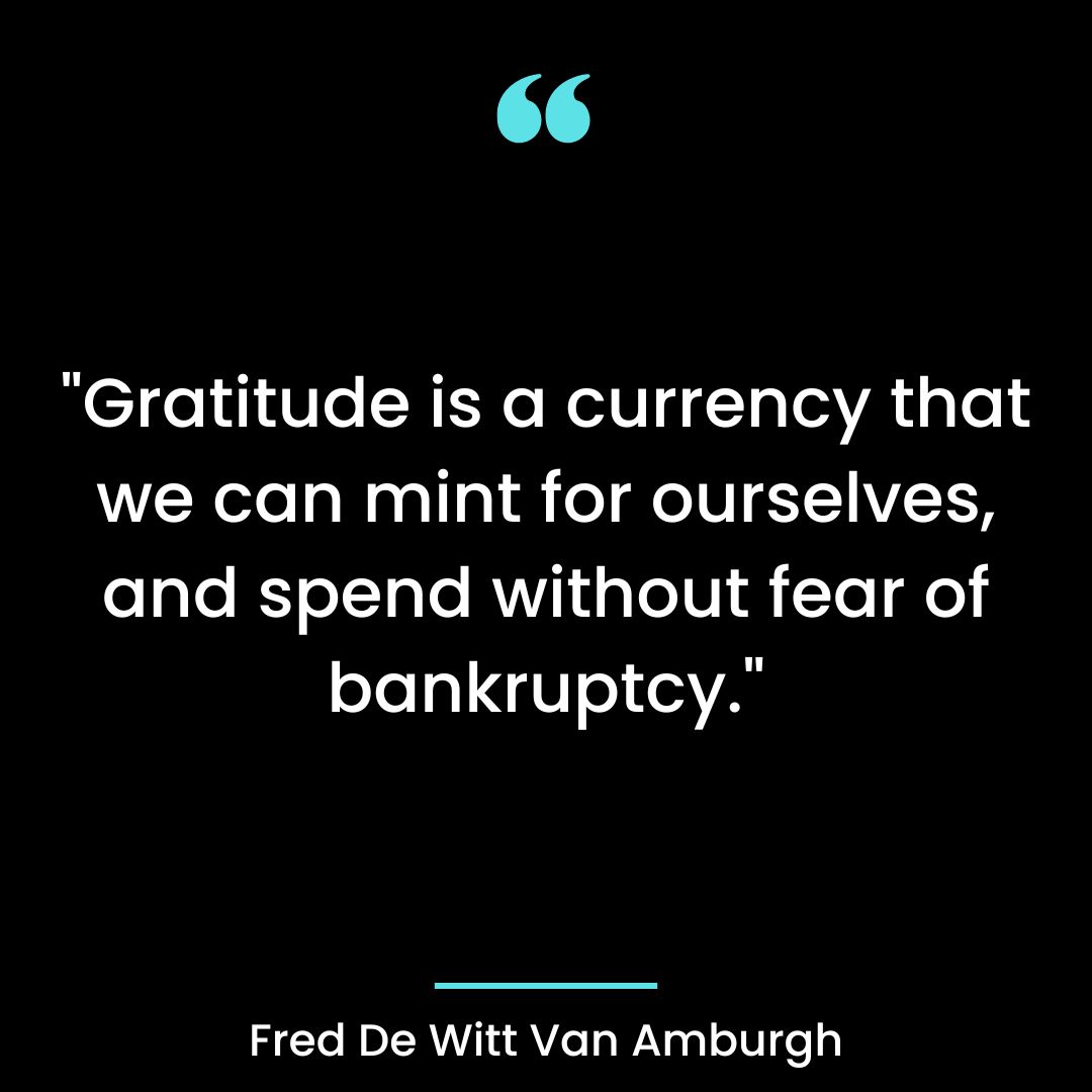 “Gratitude is a currency that we can mint for ourselves, and spend without fear of