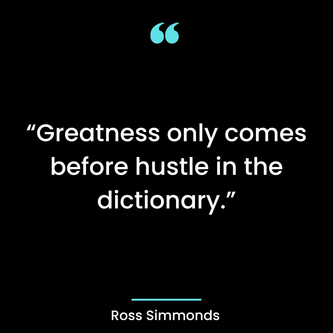 “Greatness only comes before hustle in the dictionary.”