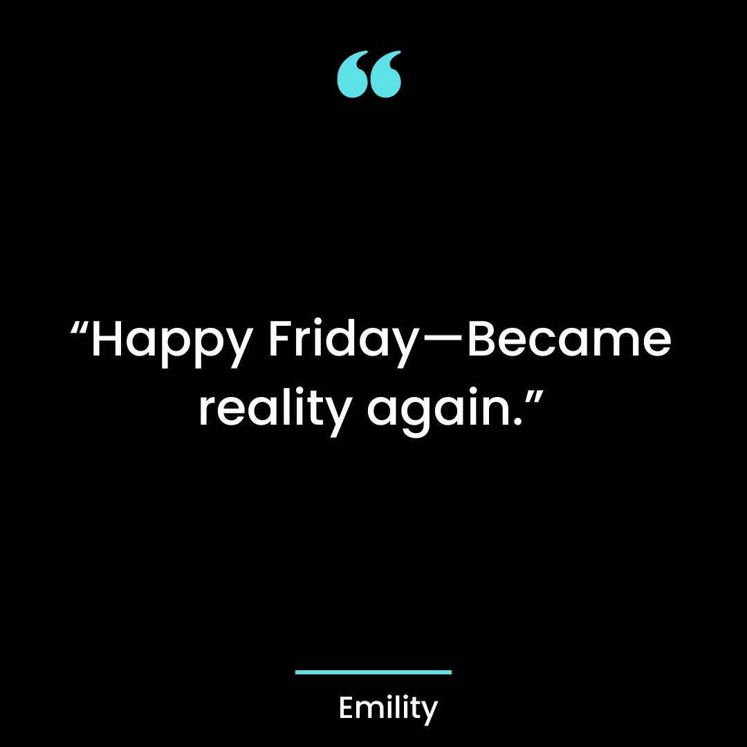 “Happy Friday—Became reality again.”