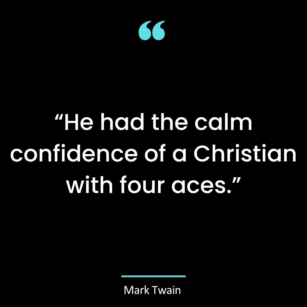 “He had the calm confidence of a Christian with four aces.”