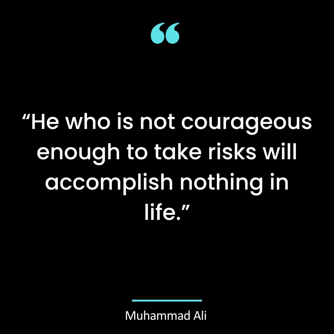 “He who is not courageous enough to take risks will accomplish nothing in life.”