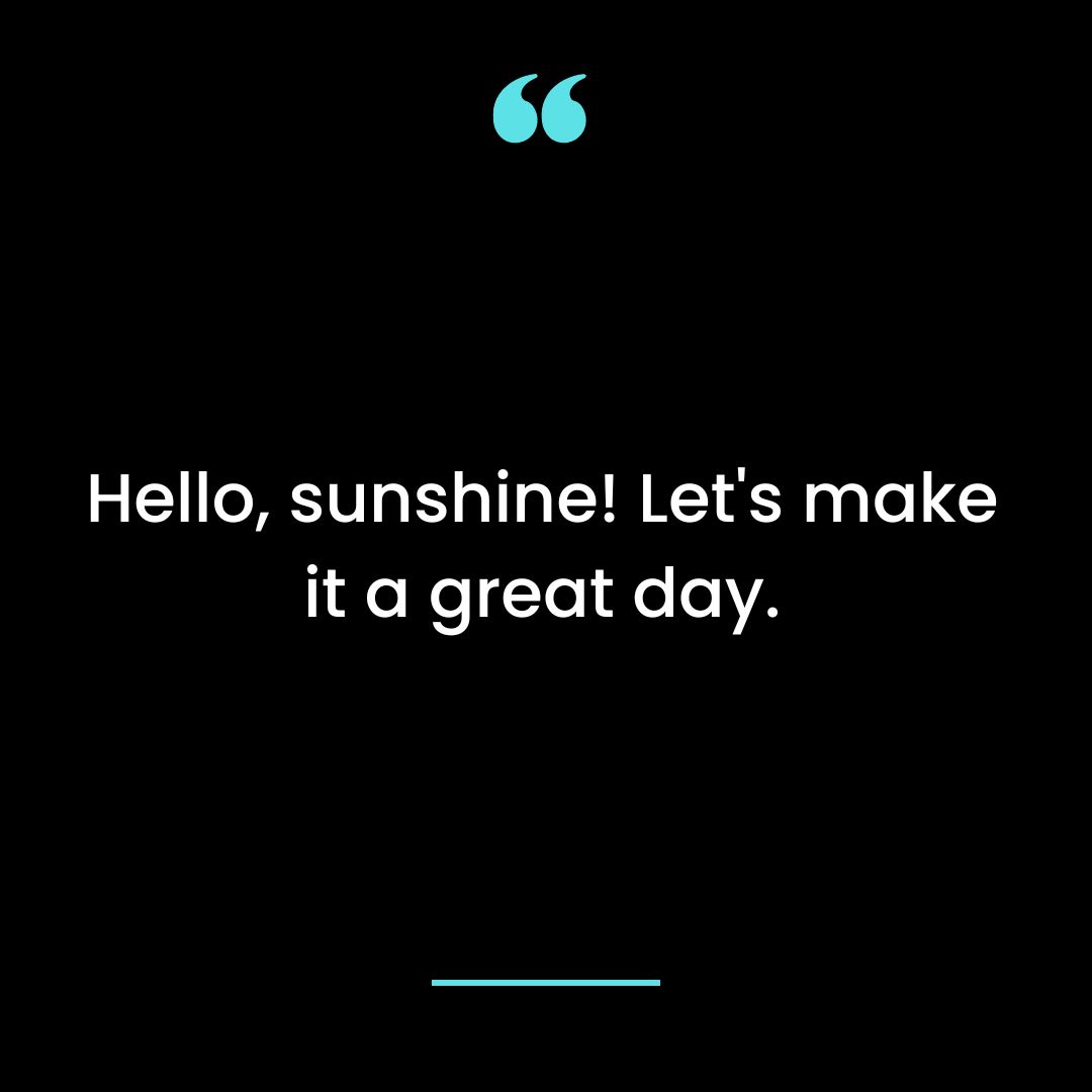 Hello, sunshine! Let’s make it a great day.