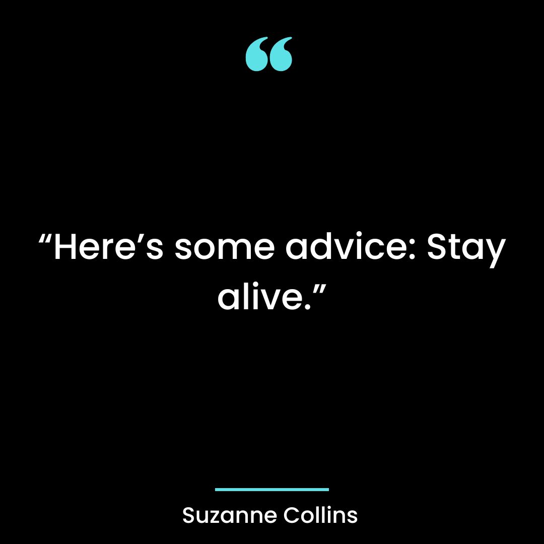 “Here’s some advice: Stay alive.”