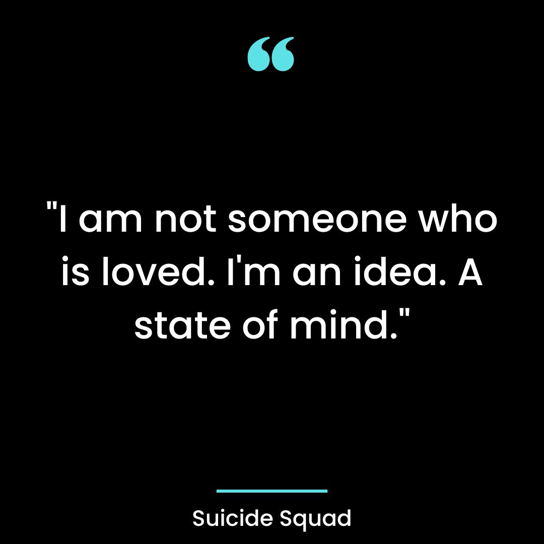 “I am not someone who is loved. I’m an idea. A state of mind.”