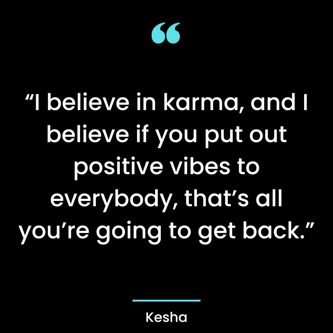 “I believe in karma, and I believe if you put out positive vibes to everybody, that’s