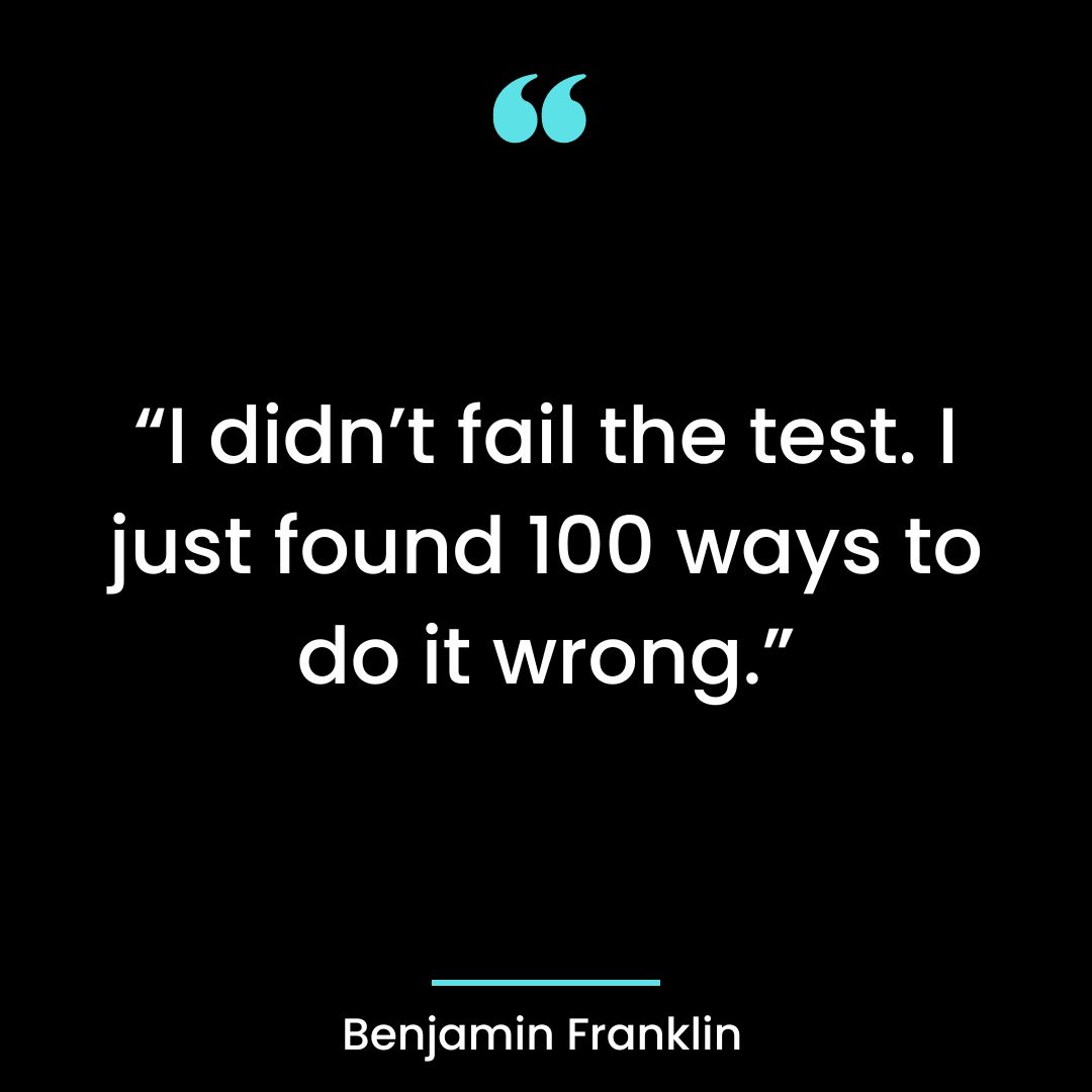 “I didn’t fail the test. I just found 100 ways to do it wrong.”