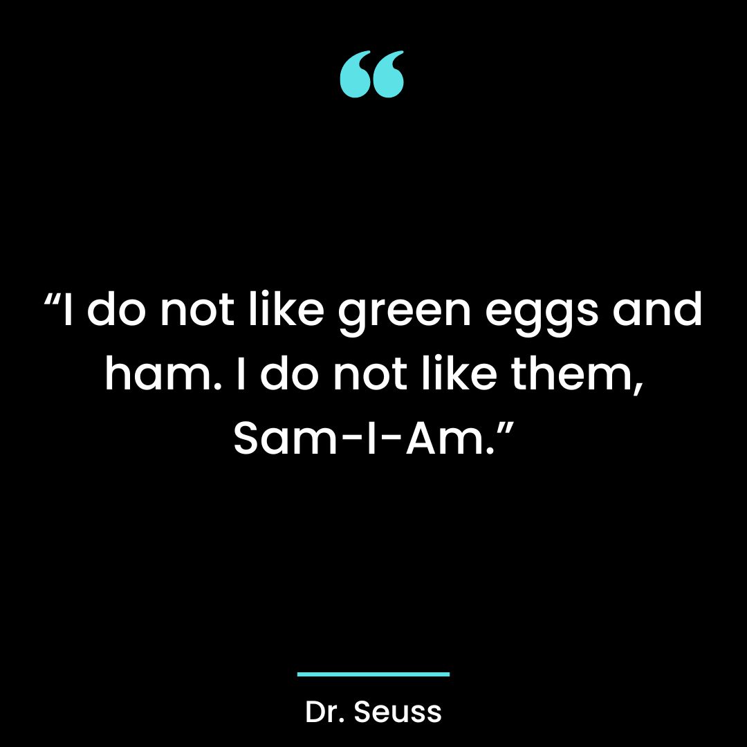 “I do not like green eggs and ham. I do not like them, Sam-I-Am.”