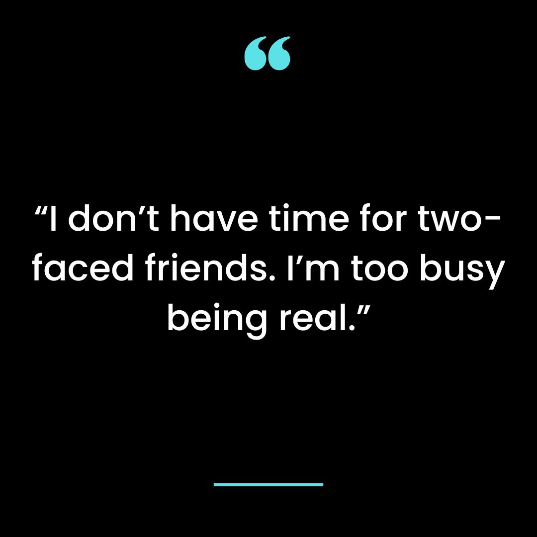“I don’t have time for two-faced friends. I’m too busy being real.”