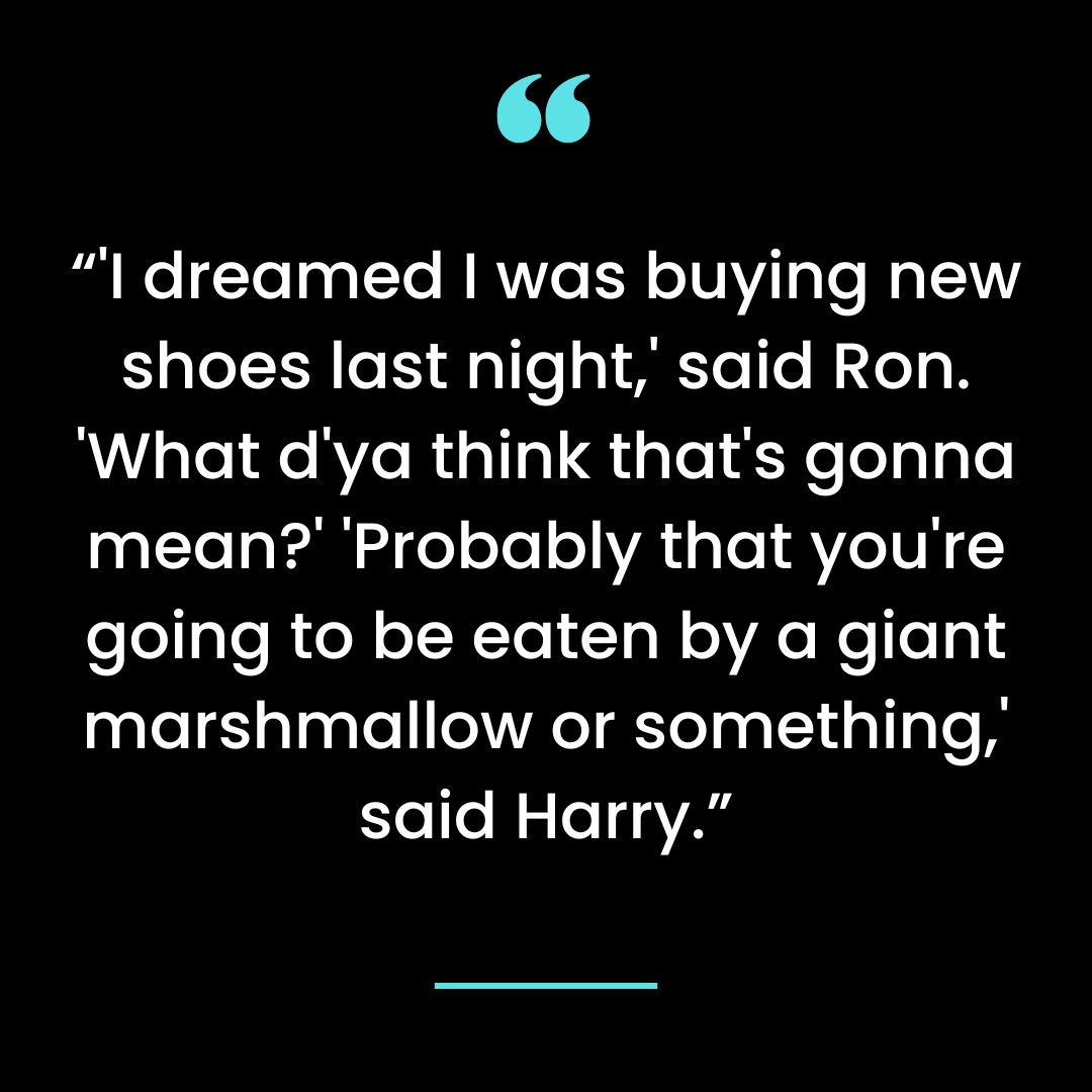 “’I dreamed I was buying new shoes last night,’ said Ron. ‘What d’ya think that’s gonna