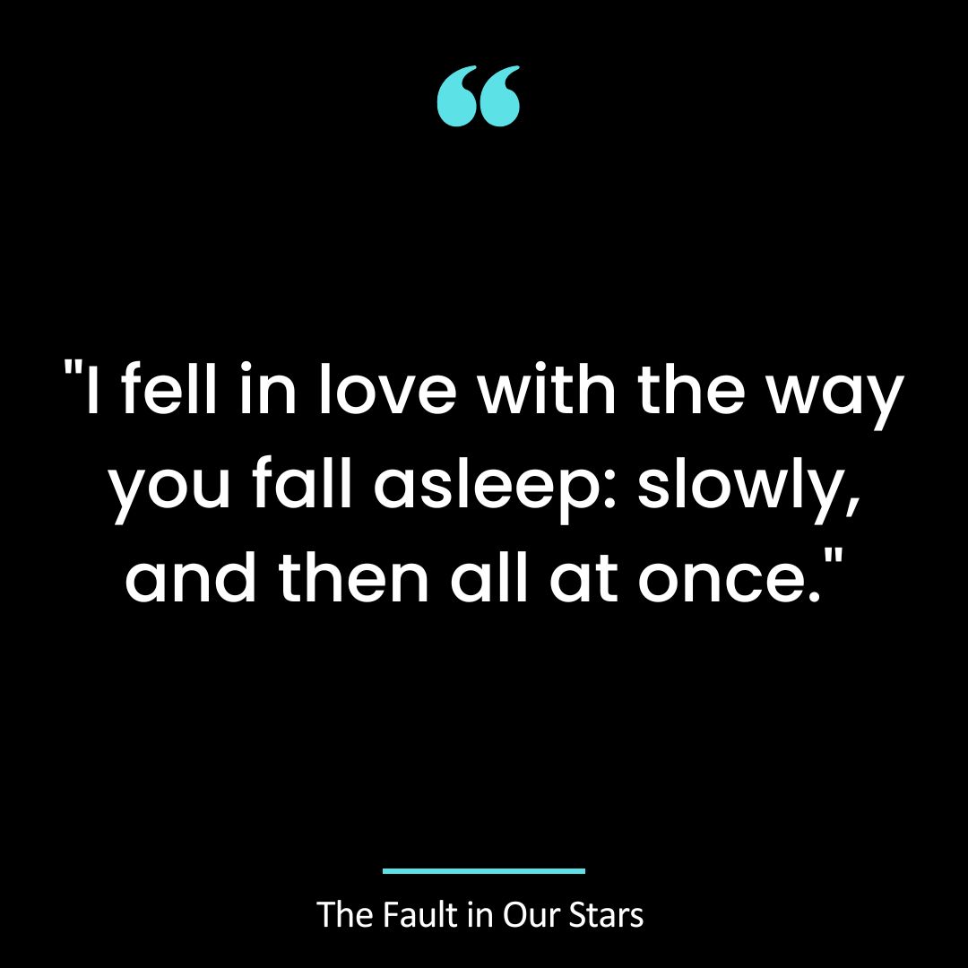 “I fell in love with the way you fall asleep: slowly, and then all at once.”