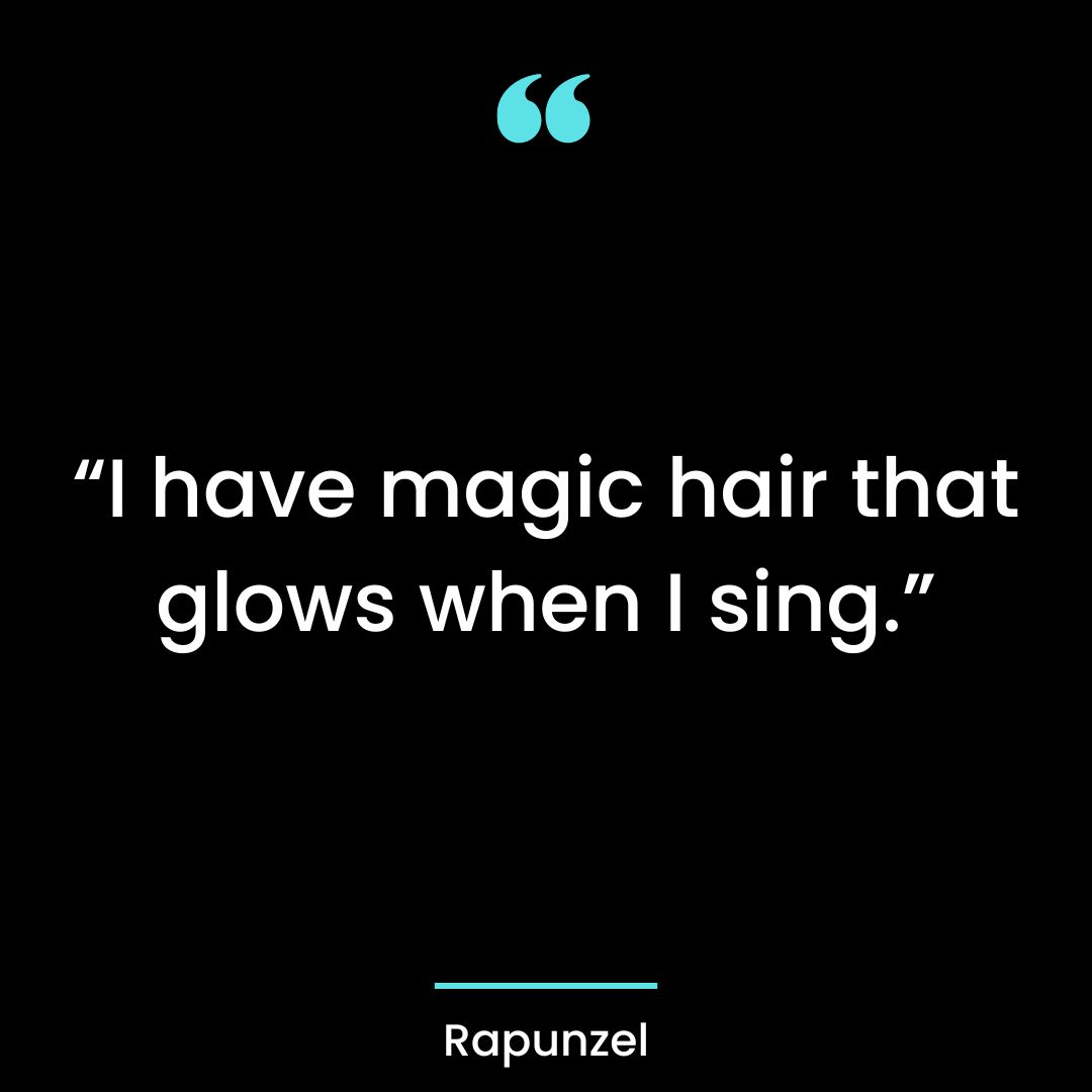 “I have magic hair that glows when I sing.”