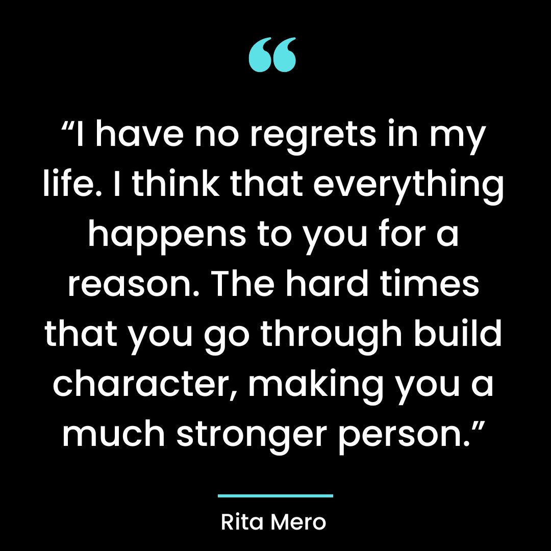 “I have no regrets in my life. I think that everything happens to you for a reason.