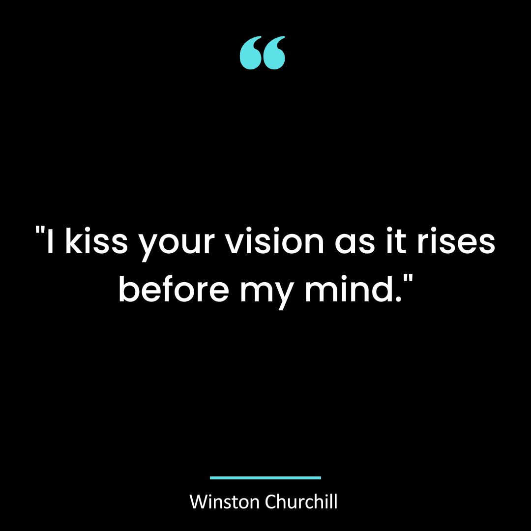 “I kiss your vision as it rises before my mind.”