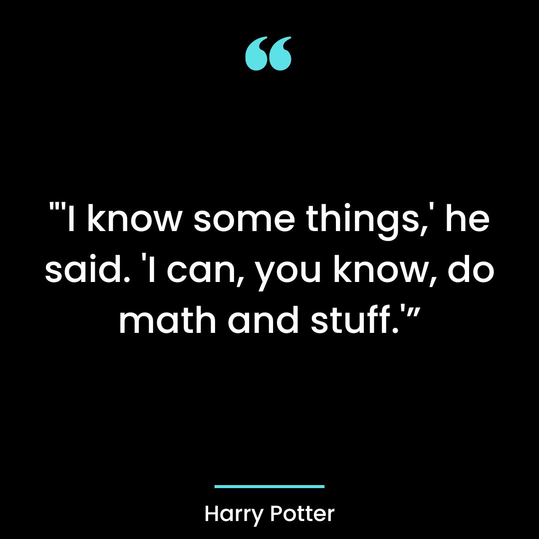 “‘I know some things,’ he said. ‘I can, you know, do math and stuff.’”