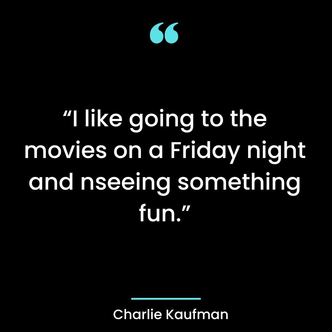 “I like going to the movies on a Friday night and nseeing something fun.”