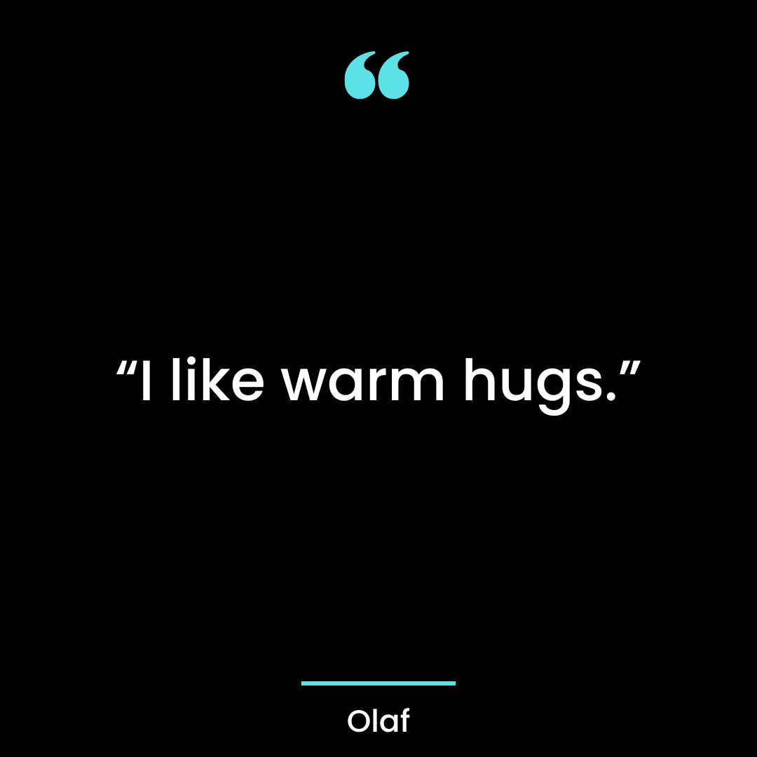 “I like warm hugs.”