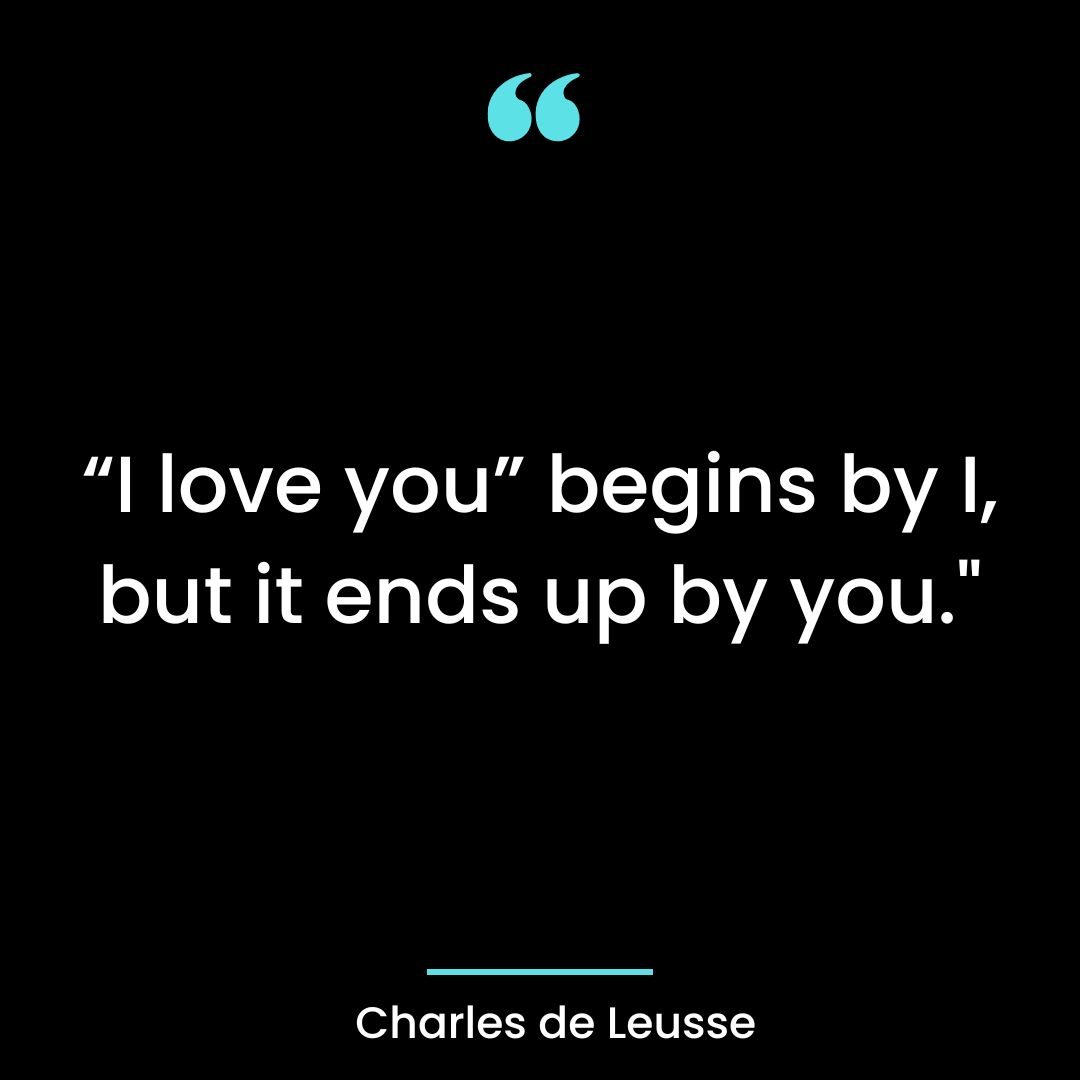 “I love you” begins by I, but it ends up by you.