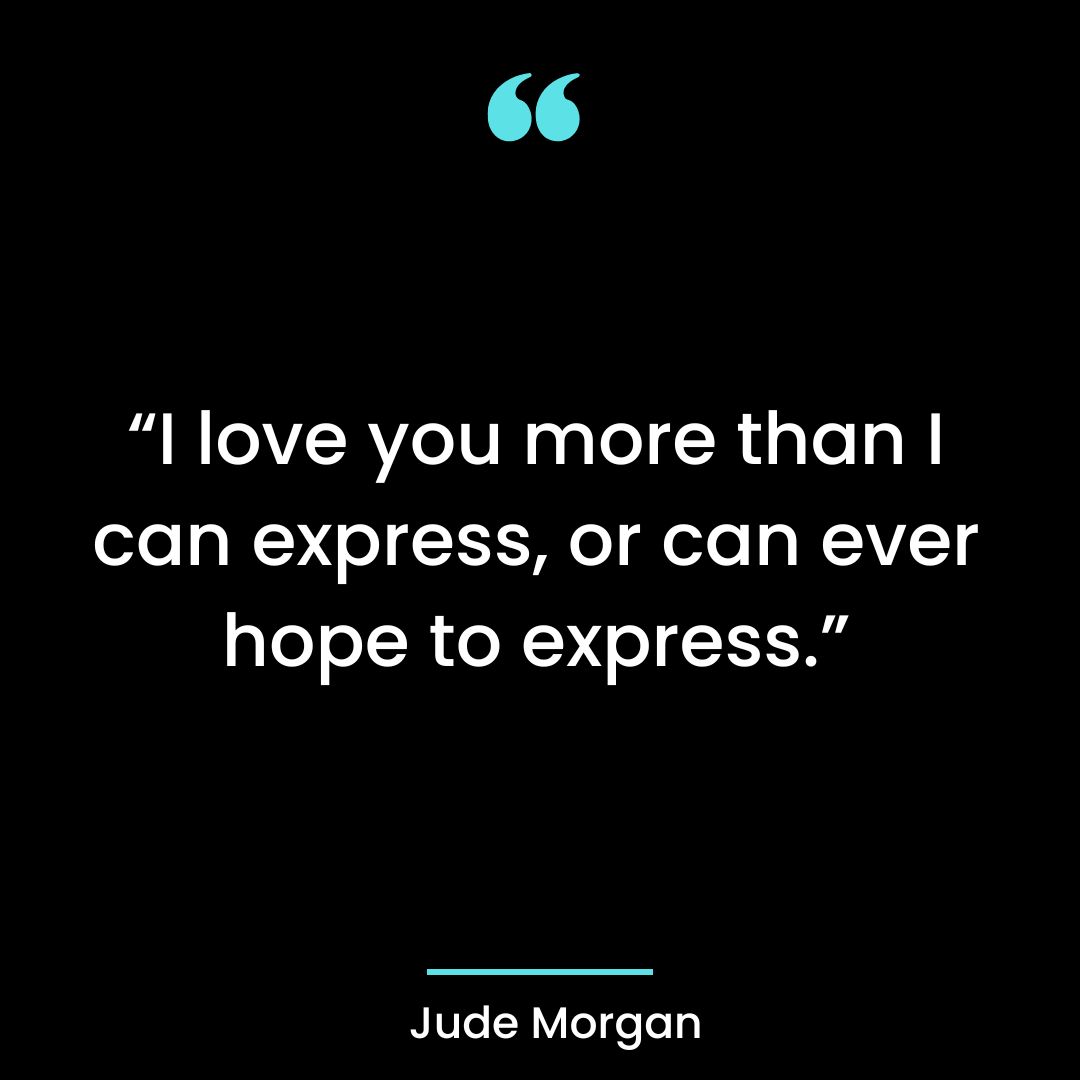 “I love you more than I can express, or can ever hope to express.”