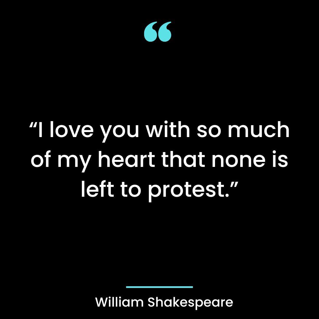 “I love you with so much of my heart that none is left to protest.”