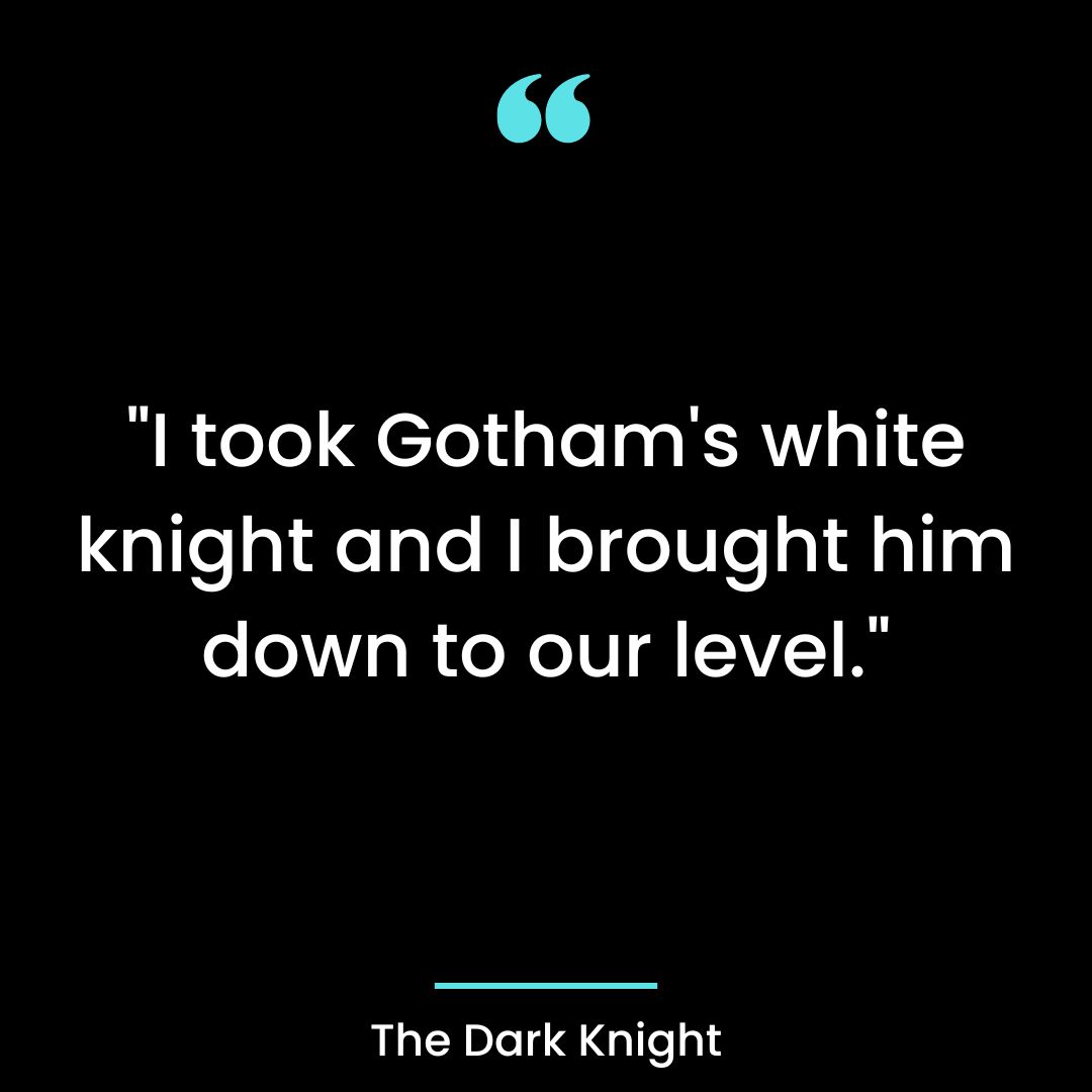 “I took Gotham’s white knight and I brought him down to our level.”