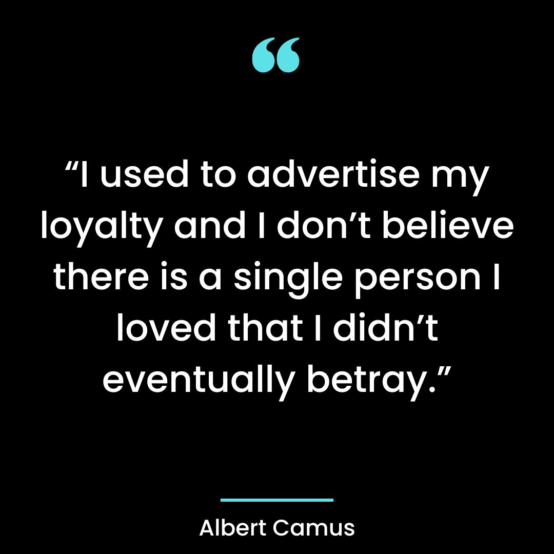 “I used to advertise my loyalty and I don’t believe there is a single person I loved that