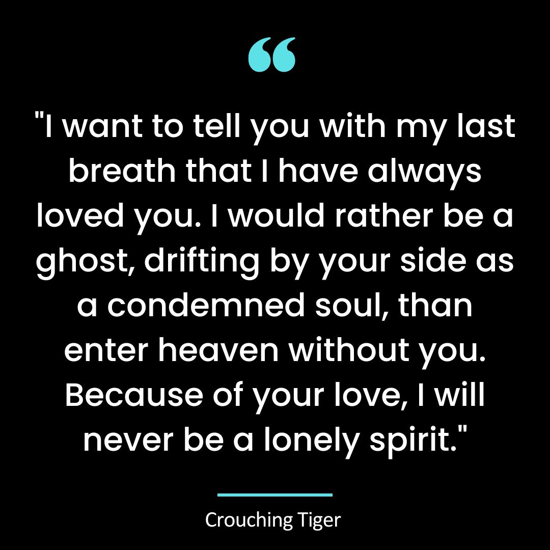 “I want to tell you with my last breath that I have always loved you. I would rather be a ghost, drifting by your side as a condemned soul