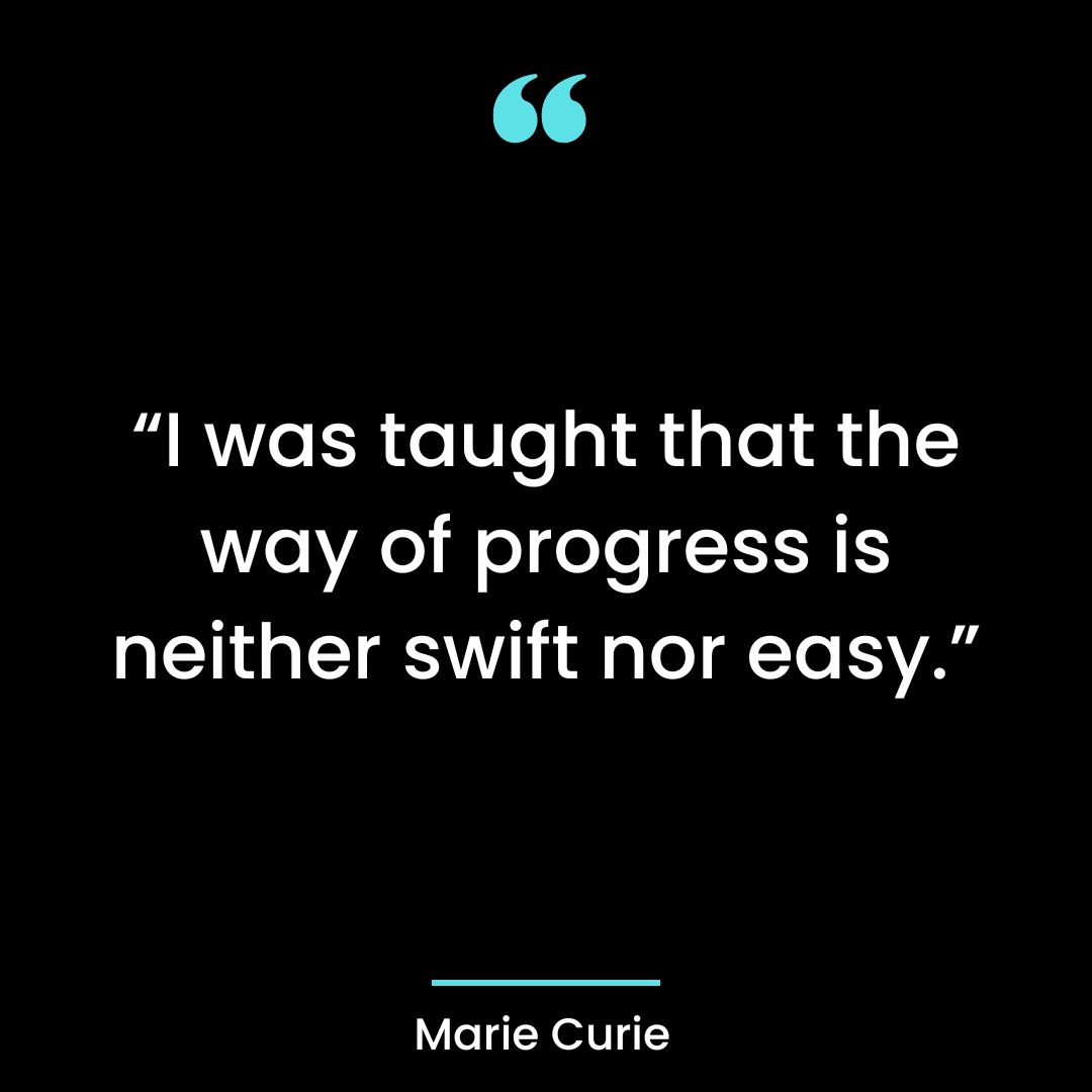 “I was taught that the way of progress is neither swift nor easy.”