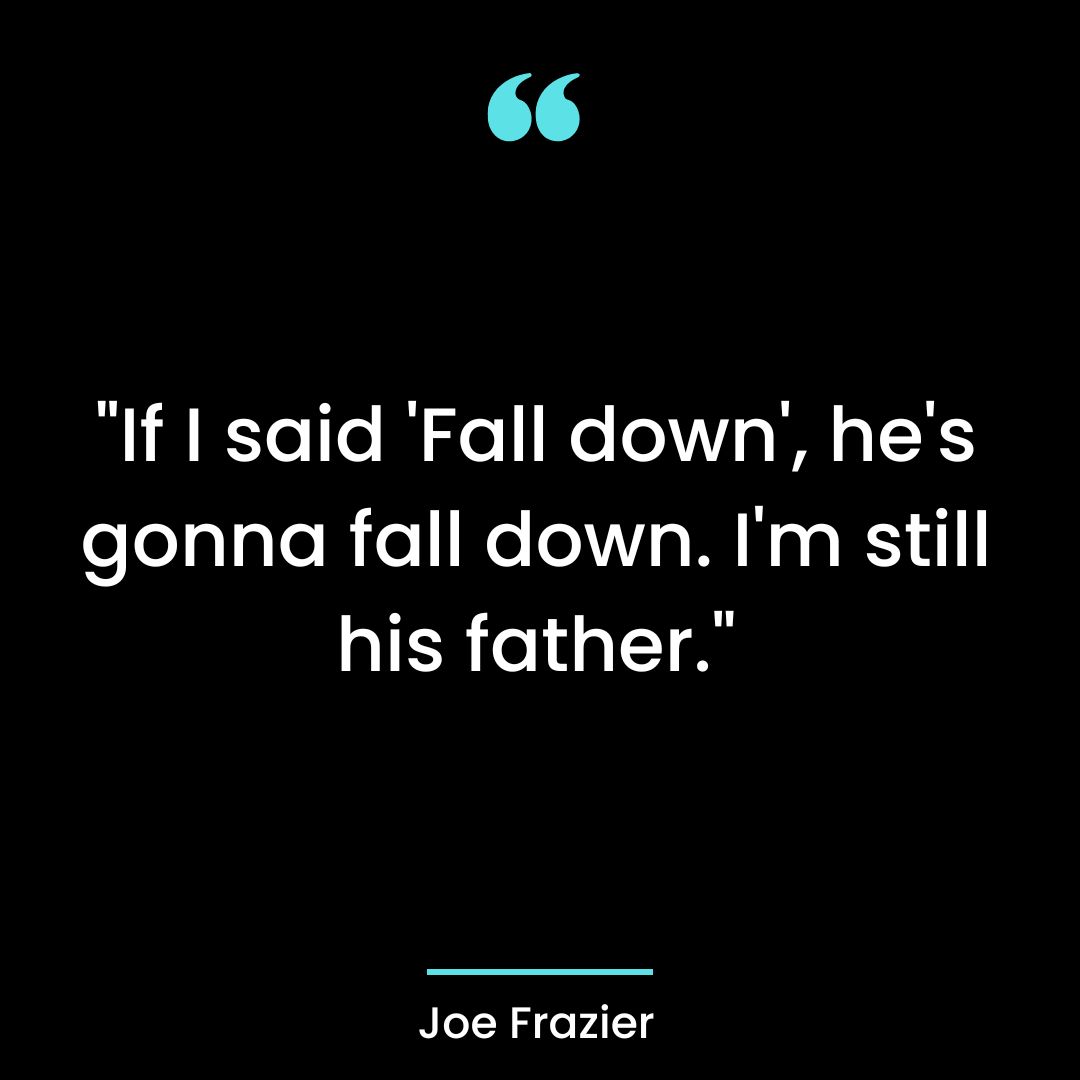 “If I said ‘Fall down’, he’s gonna fall down. I’m still his father.”
