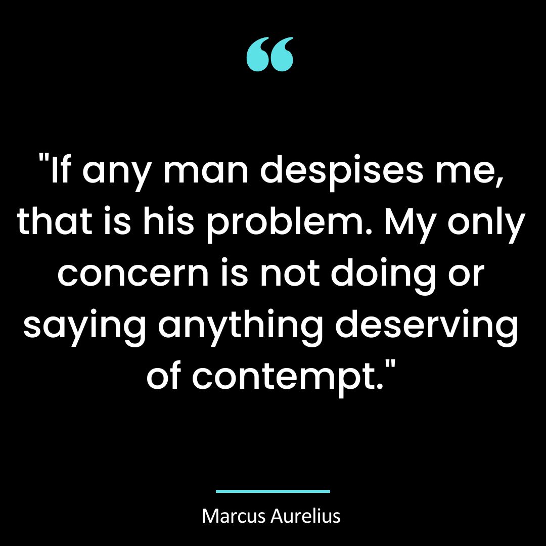 “If any man despises me, that is his problem. My only concern is not doing or saying anything