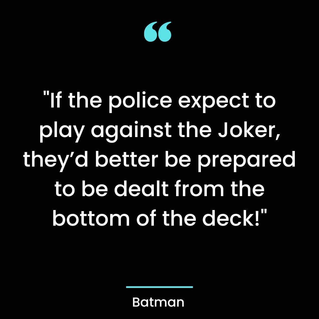 “If the police expect to play against the Joker, they’d better be prepared to be
