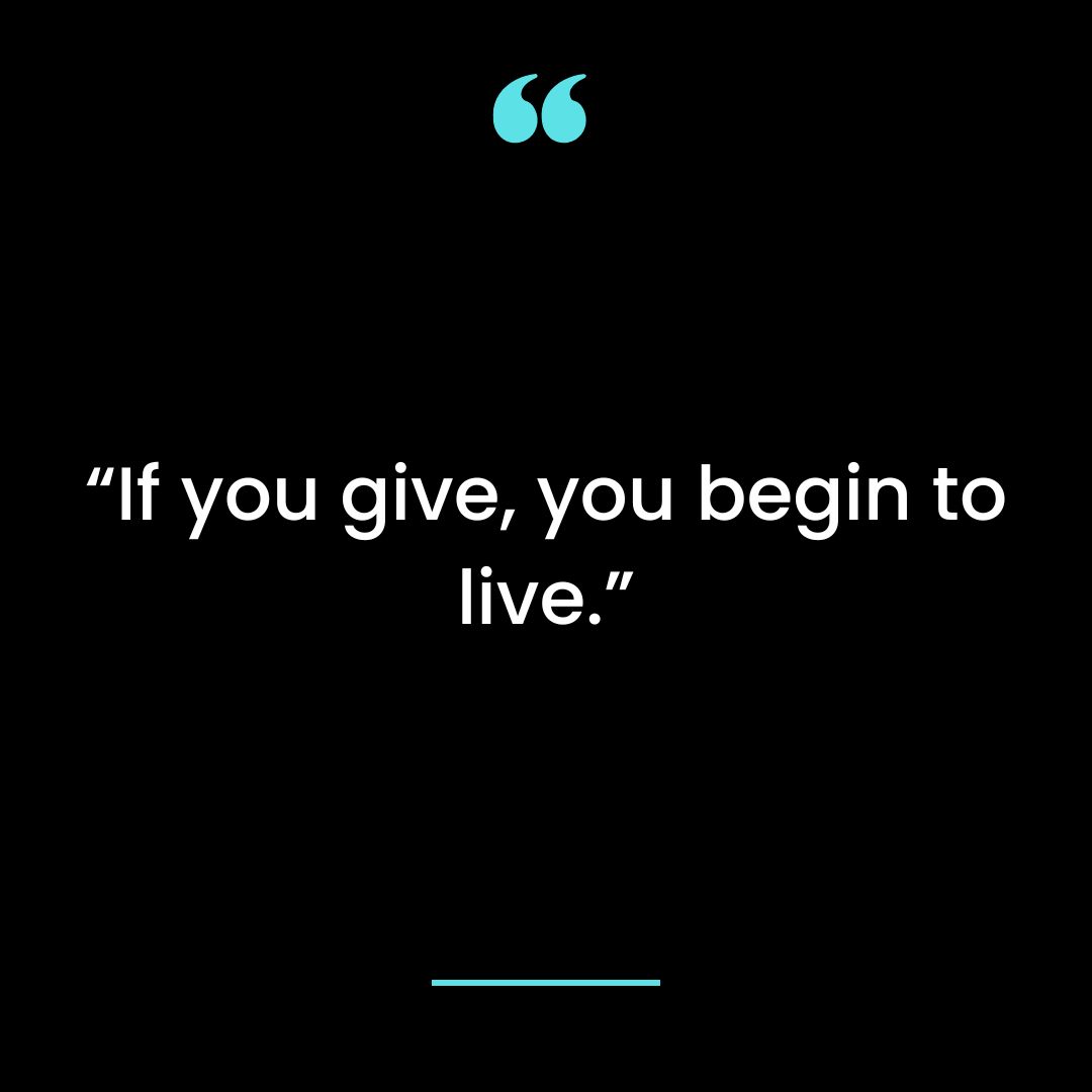 If you give, you begin to live.