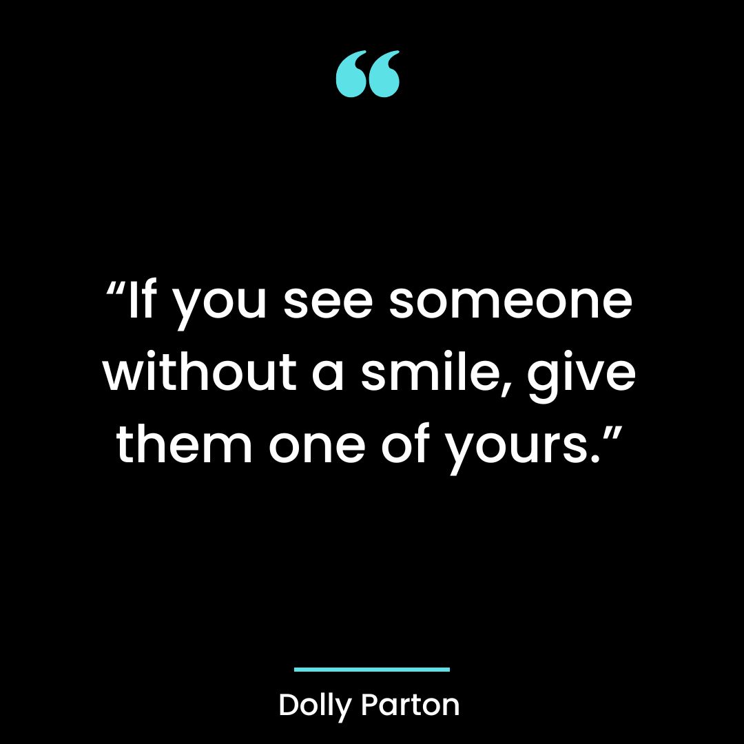 “If you see someone without a smile, give them one of yours.”