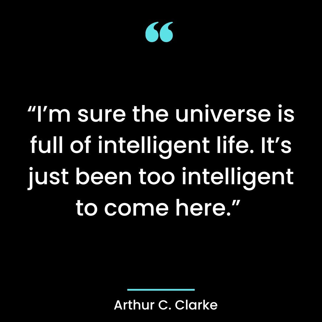 “I’m sure the universe is full of intelligent life. It’s just been too intelligent to come here.”