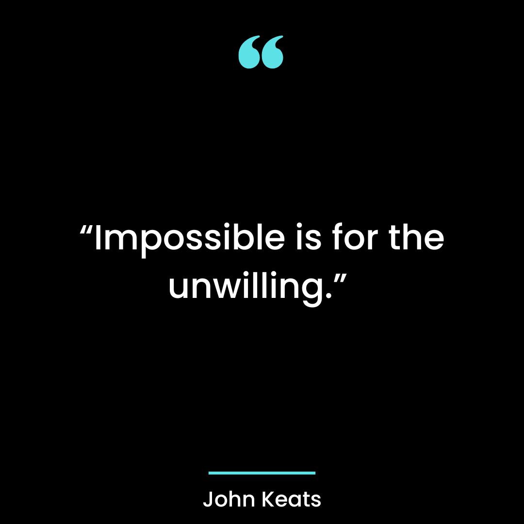 “Impossible is for the unwilling.”