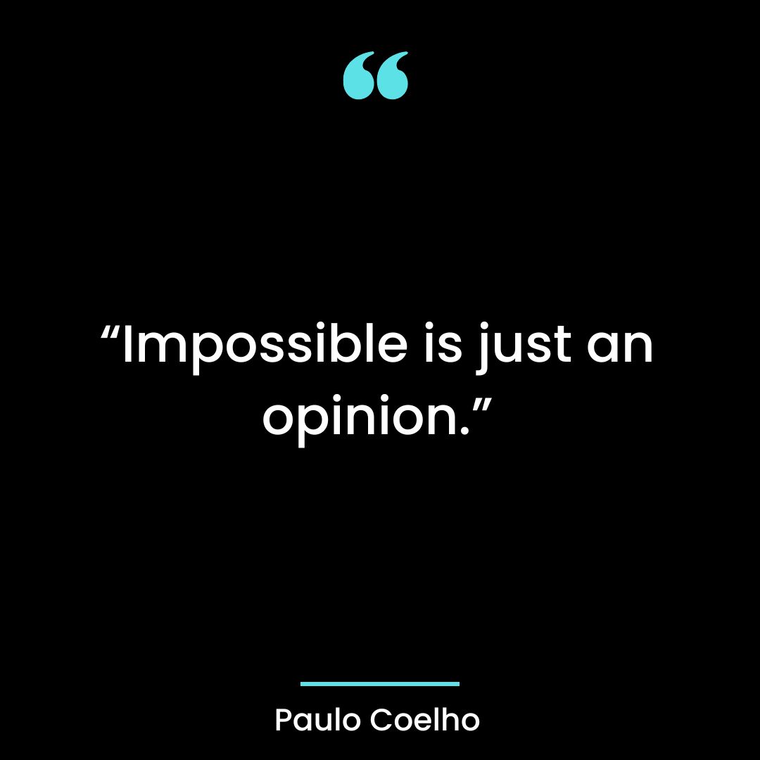 “Impossible is just an opinion.”