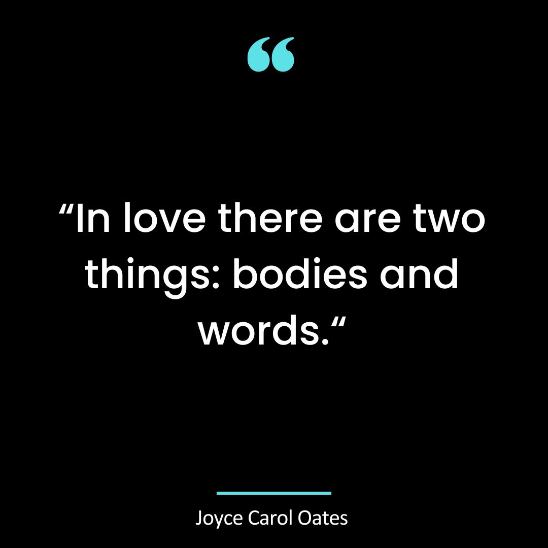 In love there are two things: bodies and words.